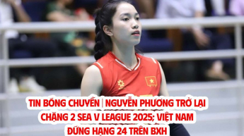 Nguyễn Phương trở lại chặng 2 SEA V League 2025; Việt Nam đứng hạng 24 trên BXH