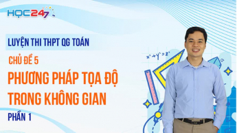 Luyện thi THPTQG - Toán - Chủ đề 5: Phương pháp tọa độ trong không gian - Phần 1