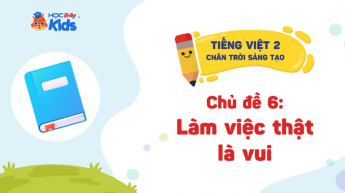 Tiếng Việt Lớp 2 - Bộ sách Chân trời sáng tạo - Chủ đề 6: Làm việc thật là vui