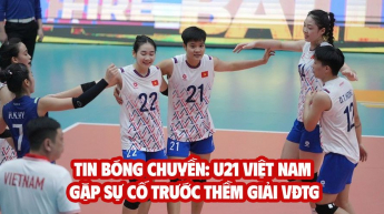 Tin bóng chuyền: U21 Việt Nam gặp sự cố trước thềm giải VĐTG, sao Thái Lan phát ngôn gây tranh cãi